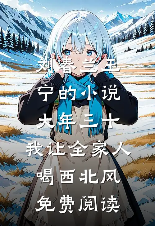 刘春兰王宁的小说大年三十，我让全家人喝西北风免费阅读