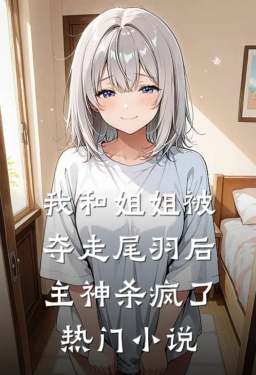 我和姐姐被夺走尾羽后，主神杀疯了热门小说