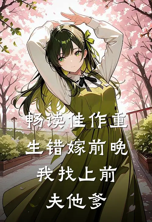 畅读佳作重生错嫁前晚，我找上前夫他爹