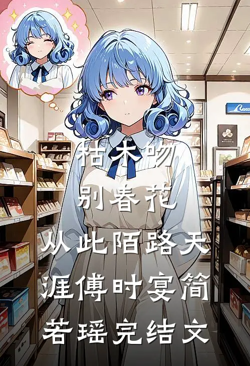 枯木吻别春花，从此陌路天涯傅时宴简若瑶完结文