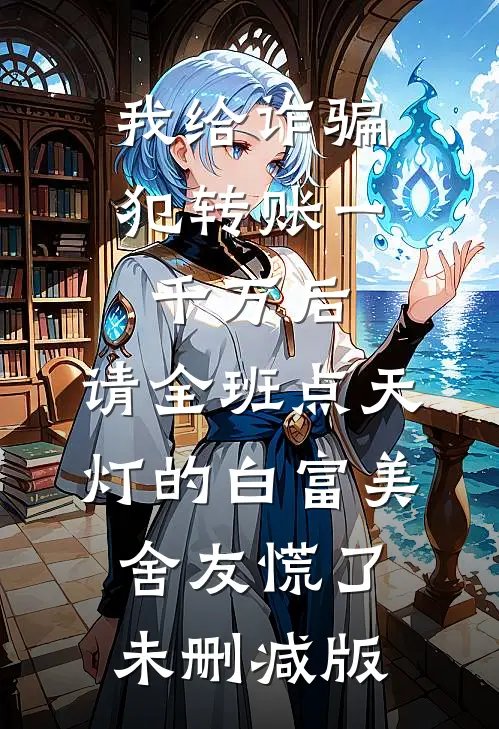 我给诈骗犯转账一千万后，请全班点天灯的白富美舍友慌了未删减版