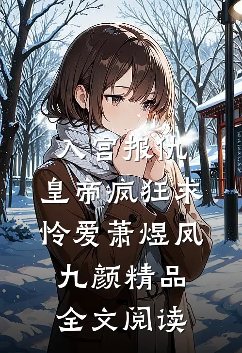 入宫报仇，皇帝疯狂求怜爱萧煜凤九颜精品全文阅读