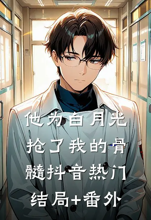 他为白月光抢了我的骨髓抖音热门结局+番外