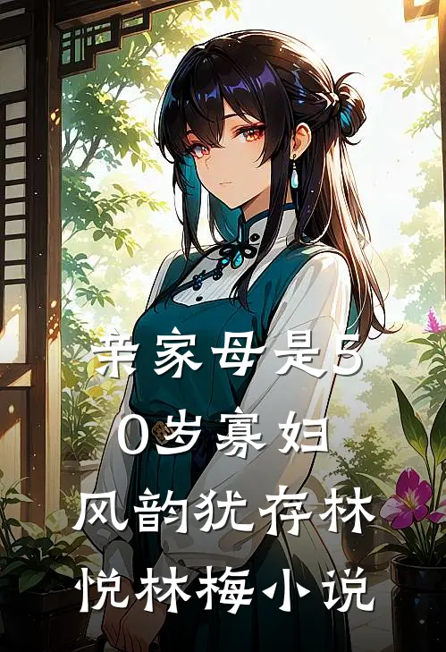 亲家母是50岁寡妇，风韵犹存林悦林梅小说