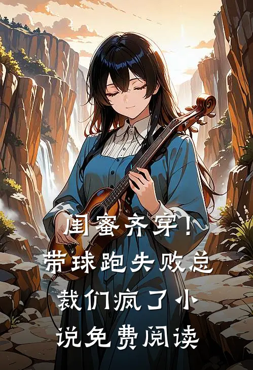 闺蜜齐穿！带球跑失败总裁们疯了小说免费阅读
