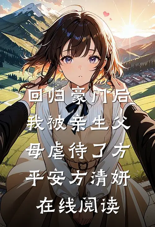 (回归豪门后，我被亲生父母虐待了)方平安方清妍在线阅读