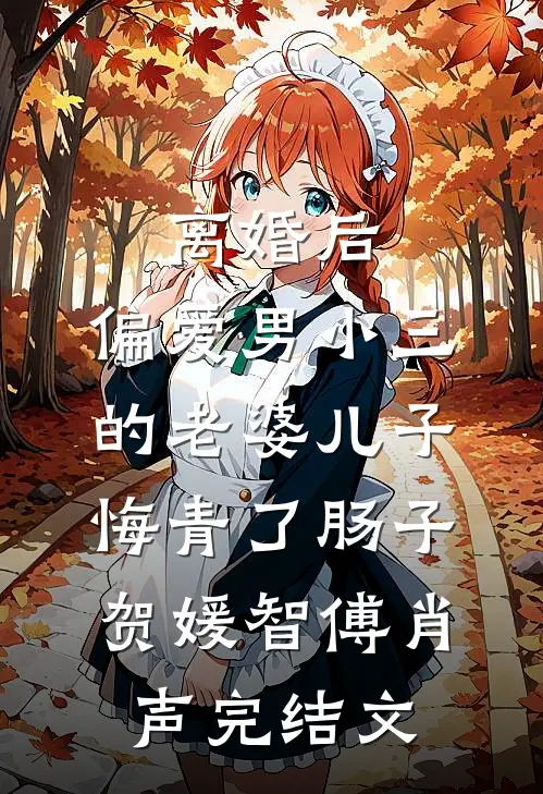 离婚后，偏爱男小三的老婆儿子悔青了肠子贺媛智傅肖声完结文