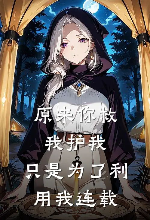 原来你救我护我，只是为了利用我连载