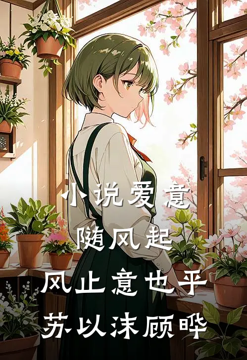 小说爱意随风起，风止意也平(苏以沫顾晔)