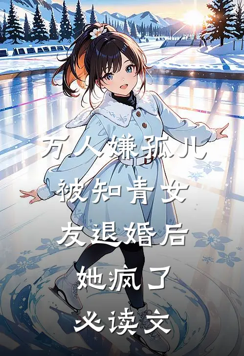 万人嫌孤儿被知青女友退婚后，她疯了必读文