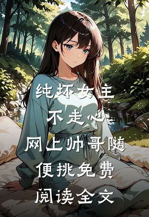 纯坏女主不走心，网上帅哥随便挑免费阅读全文