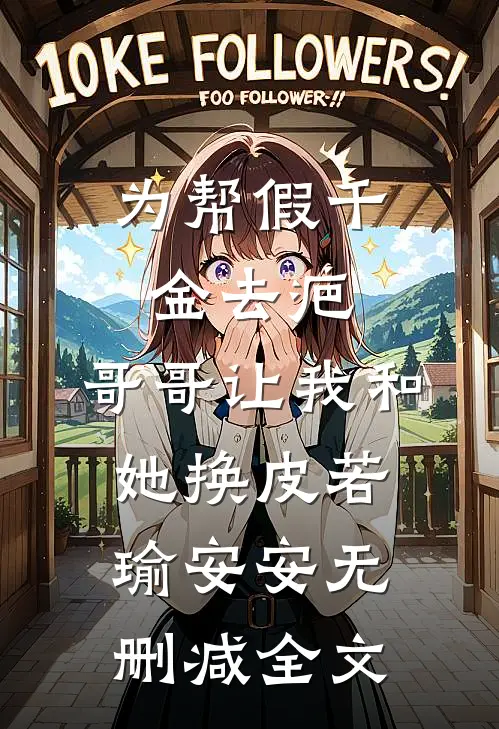 为帮假千金去疤，哥哥让我和她换皮若瑜安安无删减全文
