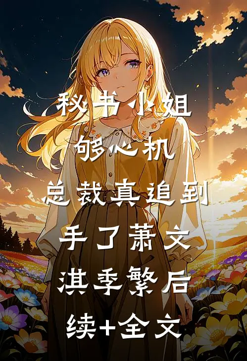 秘书小姐够心机，总裁真追到手了萧文淇季繁后续+全文