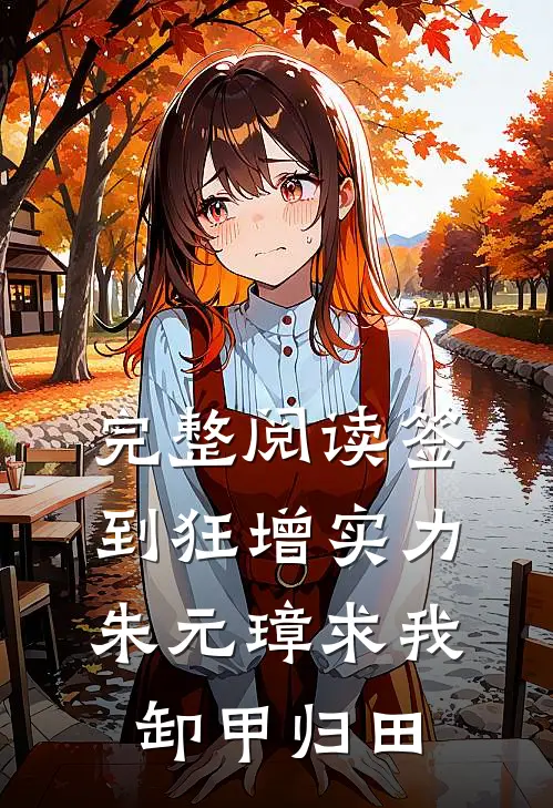 完整阅读签到狂增实力，朱元璋求我卸甲归田