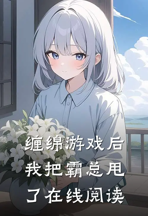 缠绵游戏后，我把霸总甩了在线阅读