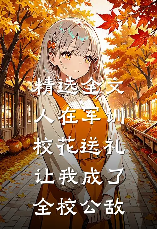 精选全文人在军训，校花送礼让我成了全校公敌