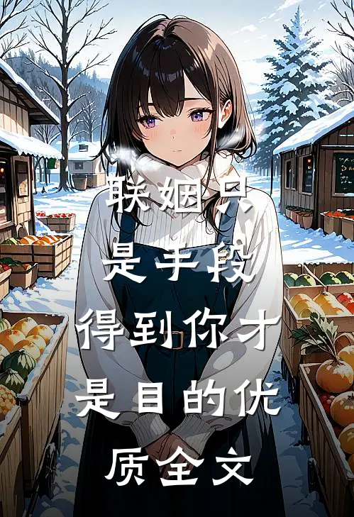 联姻只是手段，得到你才是目的优质全文
