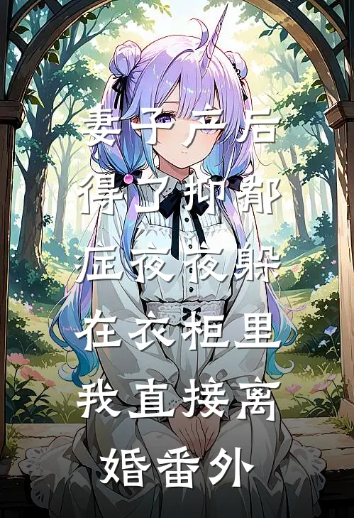 妻子产后得了抑郁症夜夜躲在衣柜里，我直接离婚番外