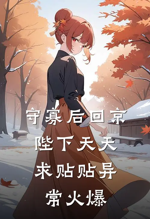 守寡后回京，陛下天天求贴贴异常火爆