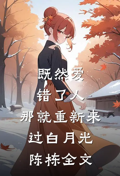 既然爱错了人，那就重新来过白月光陈栋全文