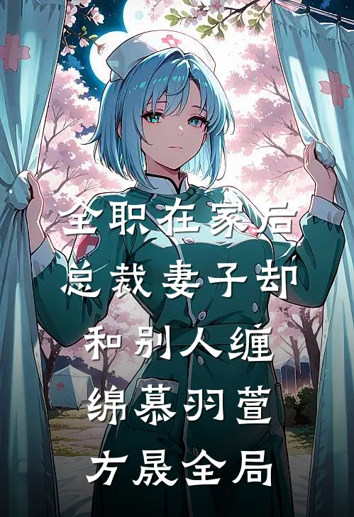全职在家后，总裁妻子却和别人缠绵慕羽萱方晟全局