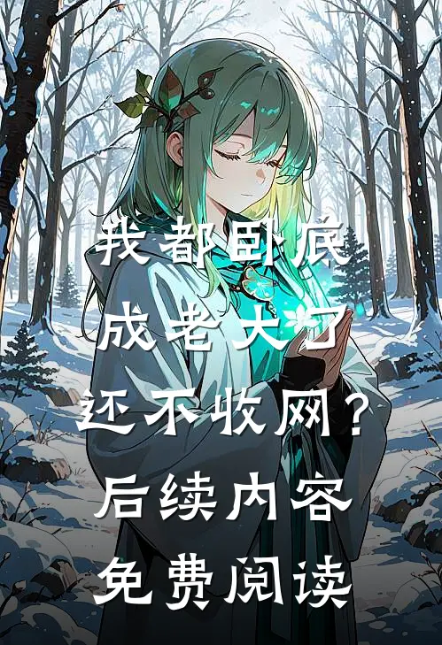 我都卧底成老大了，还不收网？后续内容免费阅读