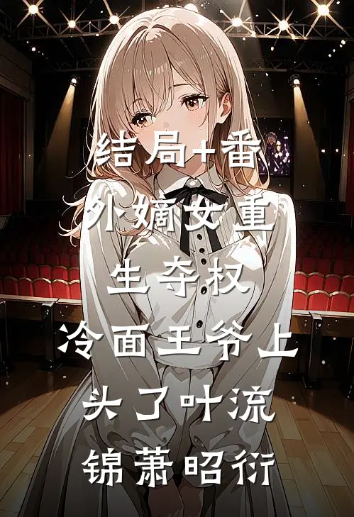 结局+番外嫡女重生夺权，冷面王爷上头了叶流锦萧昭衍