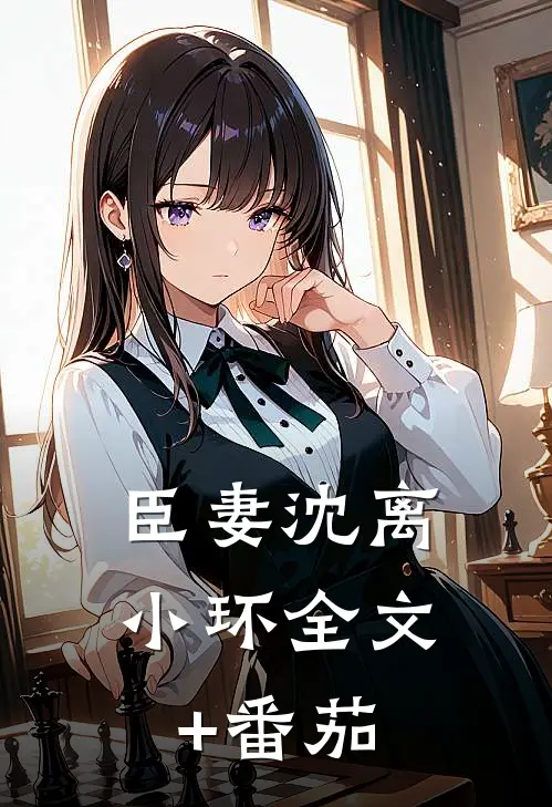臣妻沈离小环全文+番茄