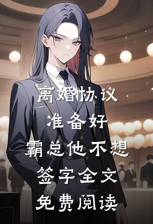 离婚协议准备好，霸总他不想签字全文免费阅读