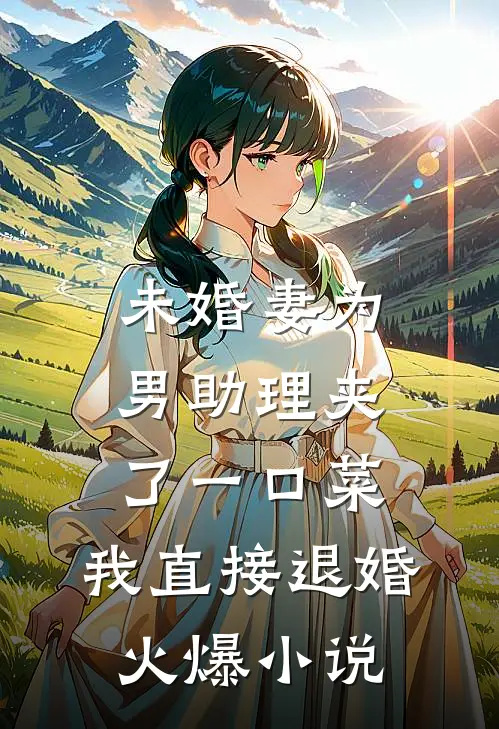 未婚妻为男助理夹了一口菜，我直接退婚火爆小说