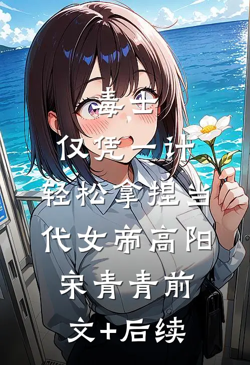 毒士：仅凭一计，轻松拿捏当代女帝高阳宋青青前文+后续