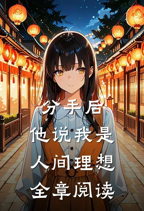 分手后，他说我是人间理想全章阅读