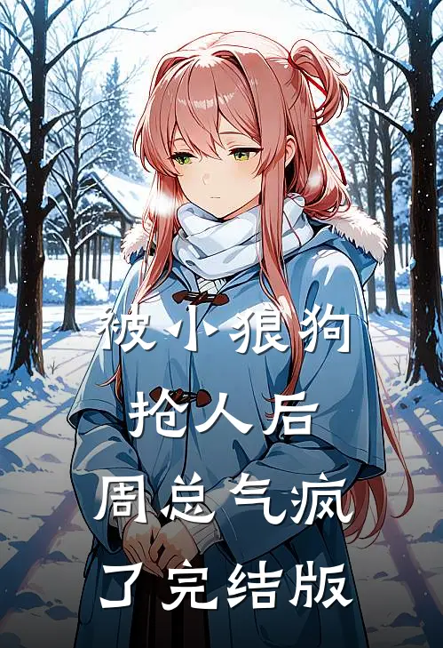 被小狼狗抢人后，周总气疯了完结版