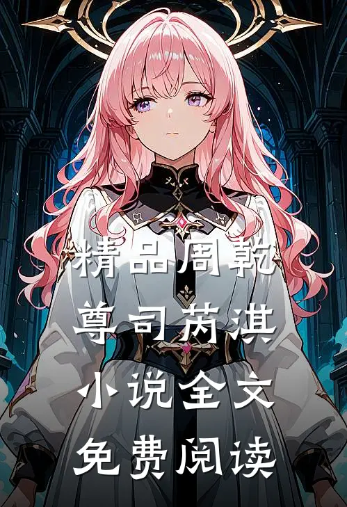 精品周乾尊司芮淇小说全文免费阅读