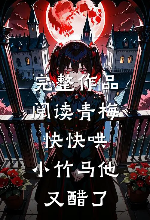 完整作品阅读青梅快快哄，小竹马他又醋了