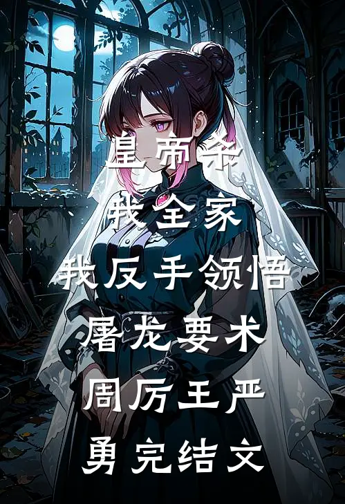 皇帝杀我全家，我反手领悟屠龙要术周厉王严勇完结文