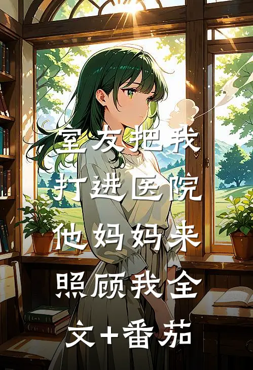 室友把我打进医院，他妈妈来照顾我全文+番茄