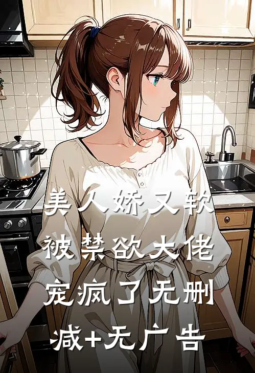 美人娇又软，被禁欲大佬宠疯了无删减+无广告