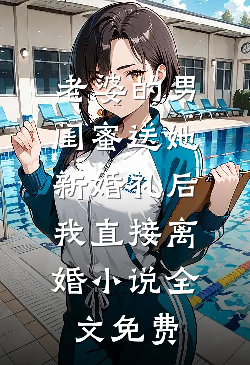 老婆的男闺蜜送她新婚礼后，我直接离婚小说全文免费