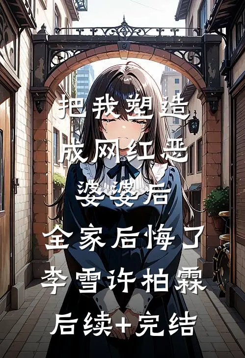 把我塑造成网红恶婆婆后，全家后悔了李雪许柏霖后续+完结