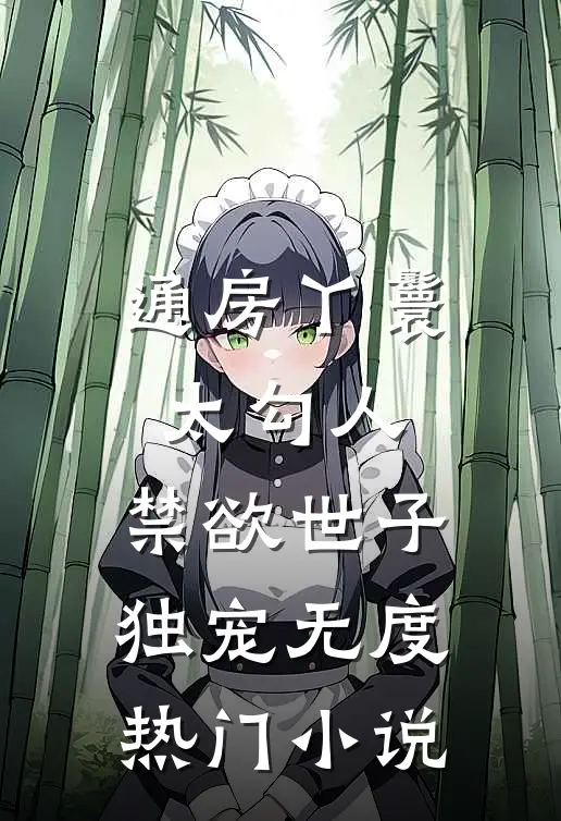 通房丫鬟太勾人，禁欲世子独宠无度热门小说