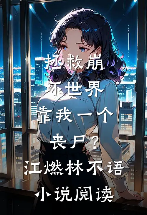 拯救崩坏世界，靠我一个丧尸？江燃林不语小说阅读