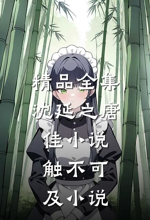 精品全集沈延之唐佳小说触不可及小说