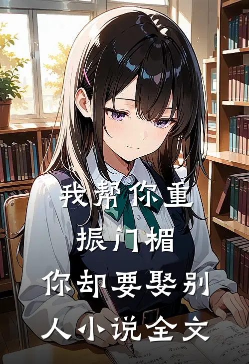 我帮你重振门楣，你却要娶别人小说全文