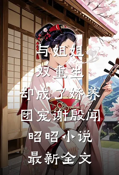 与姐姐双重生，却成了娇养团宠谢殷闻昭昭小说最新全文