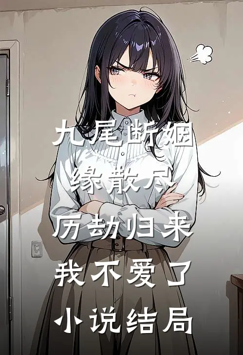 九尾断姻缘散尽，历劫归来我不爱了小说结局