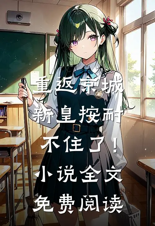 重返京城，新皇按耐不住了！小说全文免费阅读