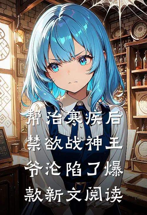 帮治寒疾后，禁欲战神王爷沦陷了爆款新文阅读