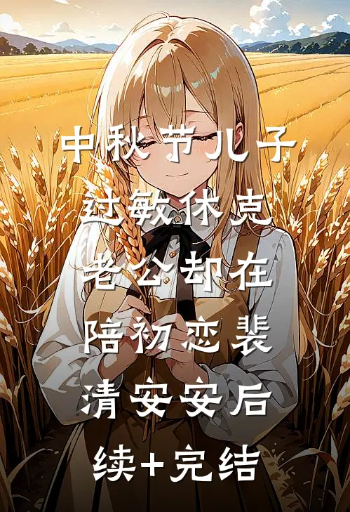 中秋节儿子过敏休克，老公却在陪初恋裴清安安后续+完结