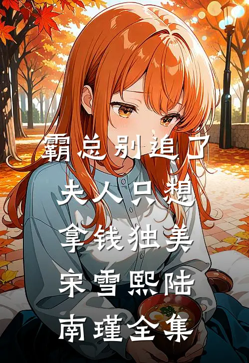 霸总别追了，夫人只想拿钱独美宋雪熙陆南瑾全集